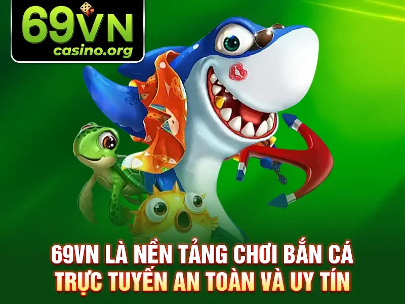 69VN là nền tảng chơi bắn cá trực tuyến an toàn và uy tín