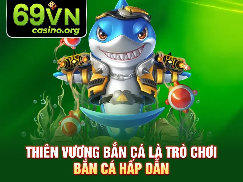 Thiên Vương Bắn Cá là trò chơi bắn cá hấp dẫn 